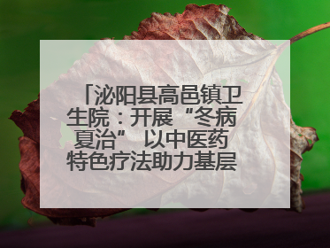 泌阳县高邑镇卫生院：开展“冬病夏治” 以中医药特色疗法助力基层群众健康
